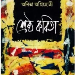Anita Agnihotri Shrestha Kabita (অনিতা অগ্নিহোত্রীর শ্রেষ্ঠ কবিতা)