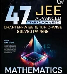 47 Years JEE Advanced Mathematics Chapterwise & Topicwise Solved Papers (2024 To 1978)