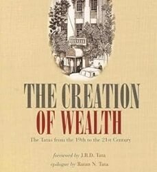 The Creation Of Wealth : The Tatas From The 19th To The 21st Century