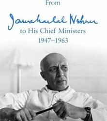 Letters For A Nation: From Jawaharlal Nehru To His Chief Ministers 1947-1963