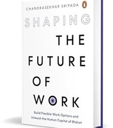 Shaping The Future Of Work: Build Flexible Work Options And Unleash The Human Capital Of Bharat