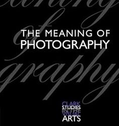 The Meaning of Photography (Clark Studies in the Visual Arts)