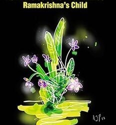 The "Real" Ramakrisna: As I have come to Know Him as Ramakrishna's Child