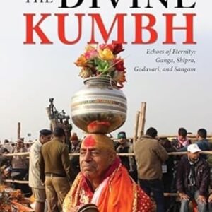 The Divine Kumbh: Echoes Of Eternity: Ganga, Shipra, Godavari, And Sangam