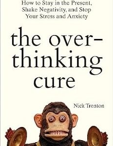 The Overthinking Cure: How To Stay In The Present, Shake Negativity, And Stop Your Stress And Anxiety