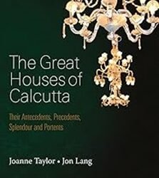The Great Houses Of Calcutta: Their Antecedents, Precedents, Splendour And Portents