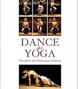 Dance As Yoga: The Spirit And Technique Of Odissi