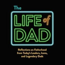 The Life of Dad: Reflections on Fatherhood from Today's Leaders, Icons, and Legendary Dads