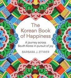 The Korean Book Of Happiness: A Journey Across South Korea In Pursuit Of Joy