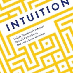 Intuition: Unlock Your Brains Potential to Build Real Intuition
and Make Better Decisions