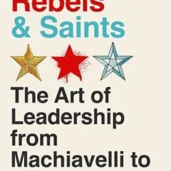 Warriors, Rebels and Saints (B PB): The Art of Leadership from Machiavelli to Malcolm X
