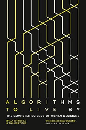 Algorithms To Live By : The Computer Science Of Human Decisions