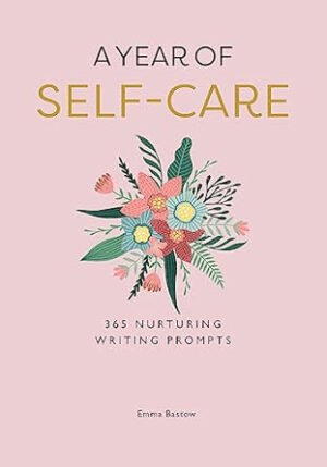 A Year Of Self-Care: 365 Nurturing Writing Prompts