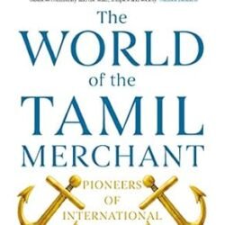 The World Of The Tamil Merchant: Pioneers Of International Trade