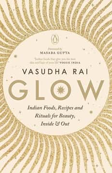 Glow: Indian Foods, Recipes And Rituals For Beauty, Inside And Out