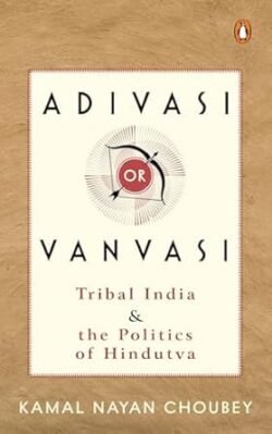 Adivasi Or Vanvasi: Tribal India And The Politics Of Hindutva