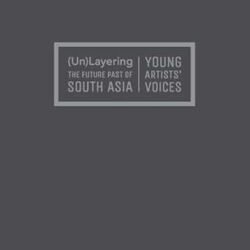 (Un)Layering The Future Past Of South Asia: Young Artists Voices