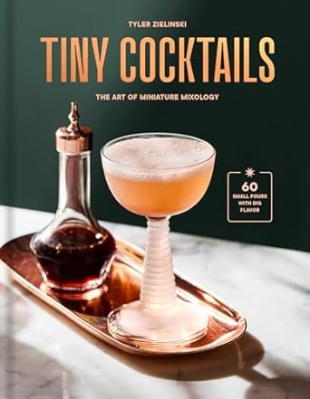 Tiny Cocktails: The Art Of Miniature Mixology: A Cocktail Recipe Book