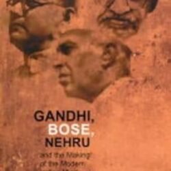 Gandhi Bose Nehru And The Making Of The Modern Indian Mind