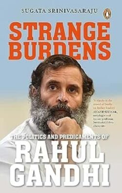 Strange Burdens: The Politics And Predicaments Of Rahul Gandhi
