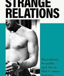 Strange Relations: Masculinity, Sexuality And Art In Mid-Century America