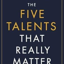 The Five Talents That Really Matter: How Great Leaders Drive Extraordinary Performance