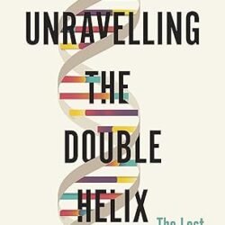 Unravelling The Double Helix: The Lost Heroes Of DNA