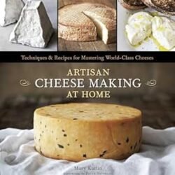 Artisan Cheese Making At Home: Techniques & Recipes For Mastering World-Class Cheeses