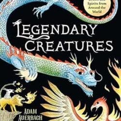 Legendary Creatures: Mythical Beasts and Spirits from Around the World