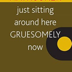 Just Sitting Around Here Gruesomely Now