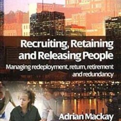 Recruiting Retaining and Releasing People : managing redeployment, return, retirement and redundancy