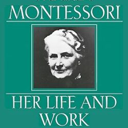 Maria Montessori: Her Life and Work