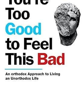 Youre Too Good to Feel This Bad: An Orthodox Approach to Living an Unorthodox Life