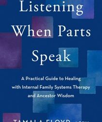 Listening When Parts Speak: A Practical Guide to Healing with Internal Family Systems Therapy and An