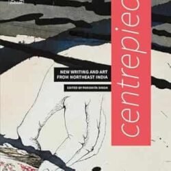 Centrepiece: New Writing and Art from Northeast India
