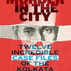 Murder in the City: Twelve Incredible Case Files of the Kolkata Police