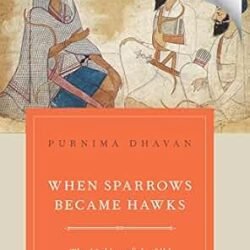 When Sparrows Became Hawks: The Making of the Sikh Warrior Tradition, 1699-1799
