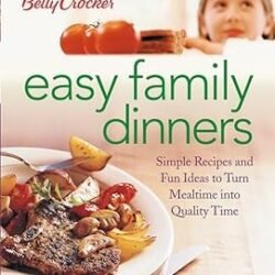 Betty Crocker Easy Family Dinners: Simple Recipes and Fun Ideas to Turn Meal Time into Quality Time