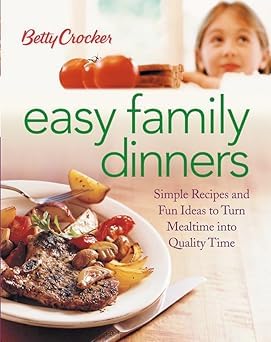Betty Crocker Easy Family Dinners: Simple Recipes and Fun Ideas to Turn Meal Time into Quality Time