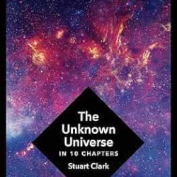 The Unknown Universe: What We Don't Know About Time and Space in Ten Chapters