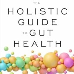 The Holistic Guide To Gut Health