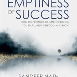 The Emptiness of Success: How The Presence of Absence Brings You Fulfillment, Freedom, and Flow