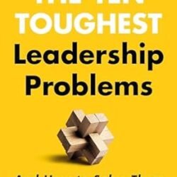 The Ten Toughest Leadership Problems: And How To Solve Them