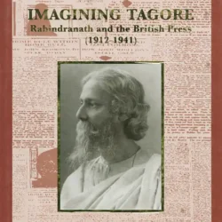 Imagining Tagore: Rabindranath and the British Press