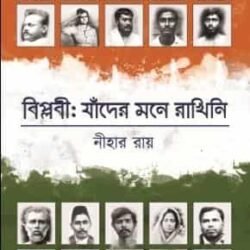 Biplobi : Jader Mone Rakhini (বিপ্লবী: যাদের মনে রাখিনি) by Nihar Roy