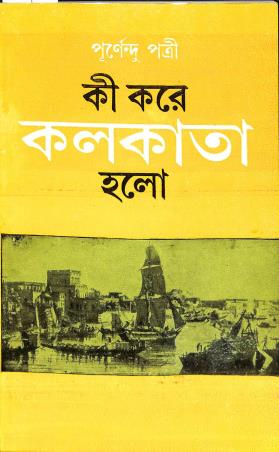 Ki Kore Kolkata Holo (কী করে কলকাতা হলো) by Purnendu Patri