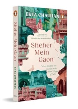 Sheher Mein Gaon: Culture, Conflict And Change In The Urban Villages Of Delhi