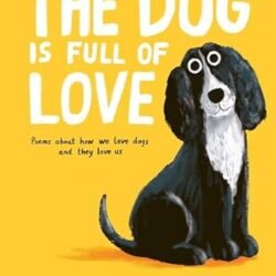 The Dog Is Full Of Love: A Collection Of Dog Poetry