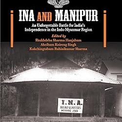 Ina And Manipur: An Unforgettable Battle For Indias Independence In The Indo Myanmar Region