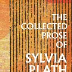 The Collected Prose of Sylvia Plath by Sylvia Plath